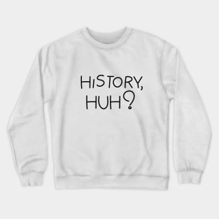 History, huh?. Black text Crewneck Sweatshirt